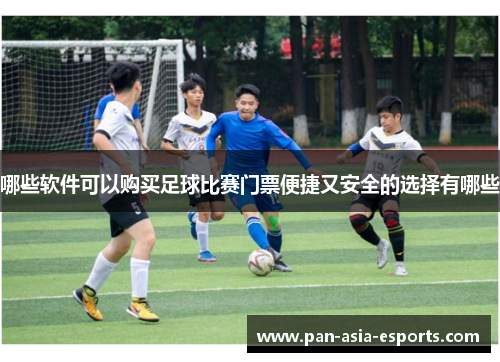 哪些软件可以购买足球比赛门票便捷又安全的选择有哪些